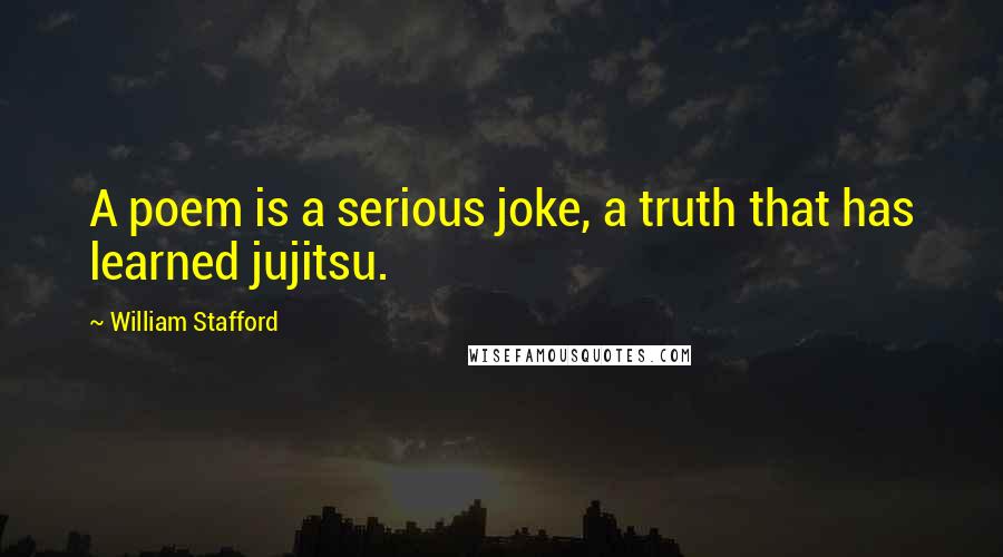 William Stafford Quotes: A poem is a serious joke, a truth that has learned jujitsu.