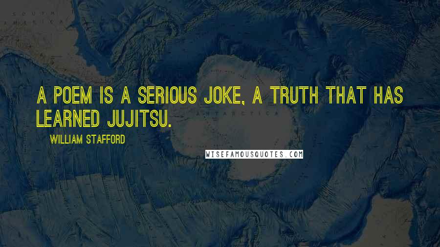 William Stafford Quotes: A poem is a serious joke, a truth that has learned jujitsu.