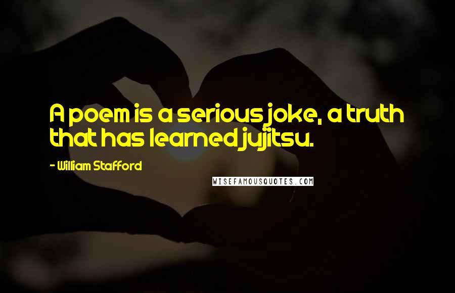 William Stafford Quotes: A poem is a serious joke, a truth that has learned jujitsu.