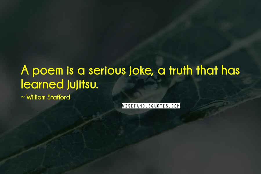 William Stafford Quotes: A poem is a serious joke, a truth that has learned jujitsu.