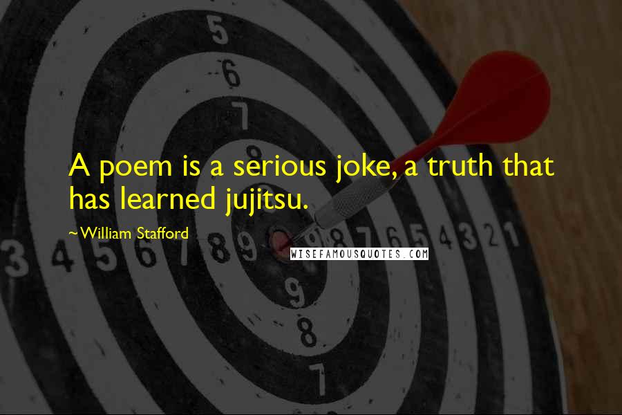 William Stafford Quotes: A poem is a serious joke, a truth that has learned jujitsu.