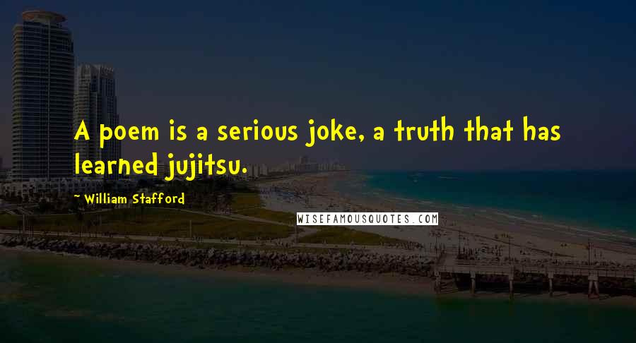 William Stafford Quotes: A poem is a serious joke, a truth that has learned jujitsu.