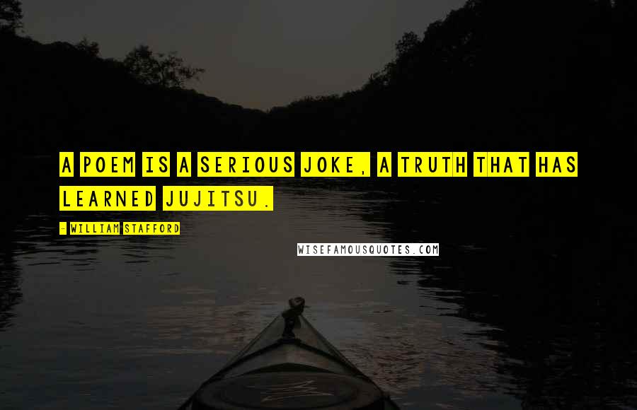 William Stafford Quotes: A poem is a serious joke, a truth that has learned jujitsu.