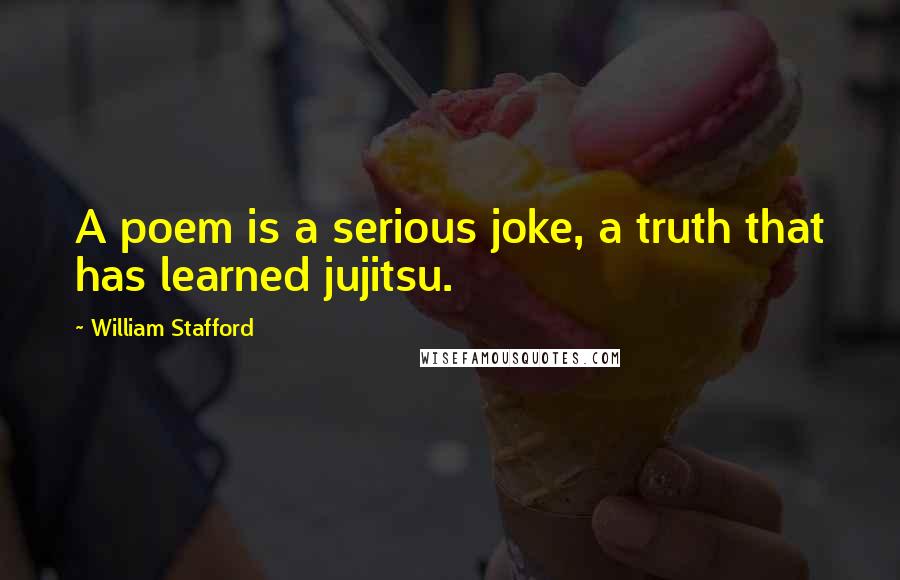 William Stafford Quotes: A poem is a serious joke, a truth that has learned jujitsu.