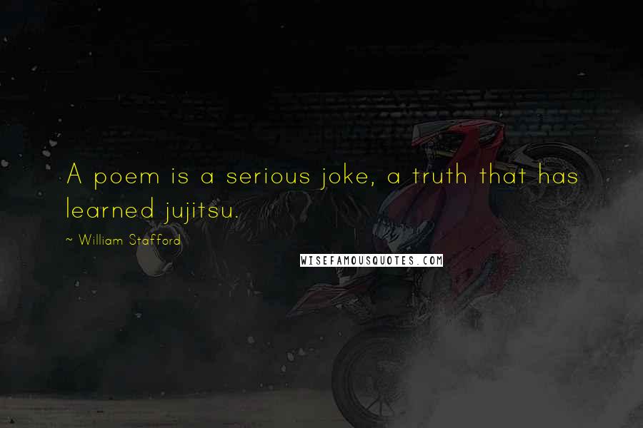 William Stafford Quotes: A poem is a serious joke, a truth that has learned jujitsu.