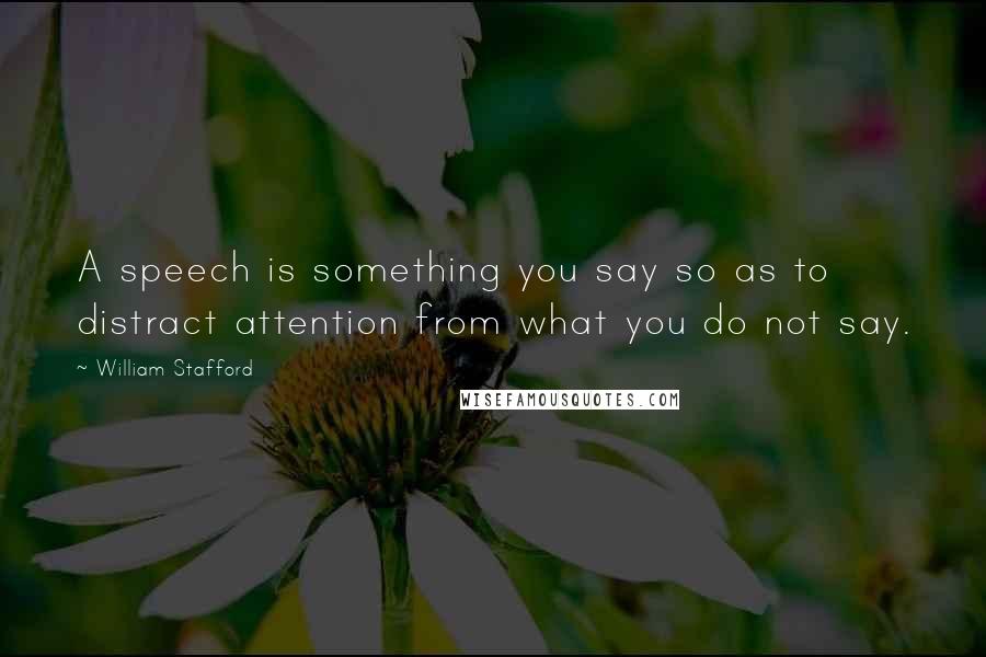 William Stafford Quotes: A speech is something you say so as to distract attention from what you do not say.