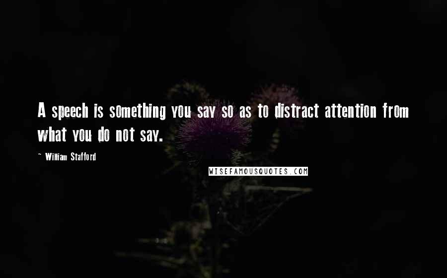 William Stafford Quotes: A speech is something you say so as to distract attention from what you do not say.
