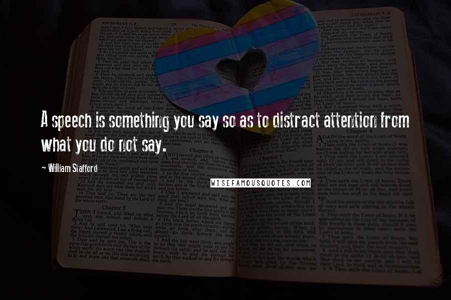 William Stafford Quotes: A speech is something you say so as to distract attention from what you do not say.