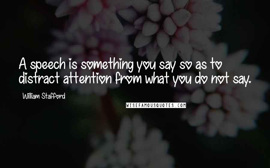 William Stafford Quotes: A speech is something you say so as to distract attention from what you do not say.