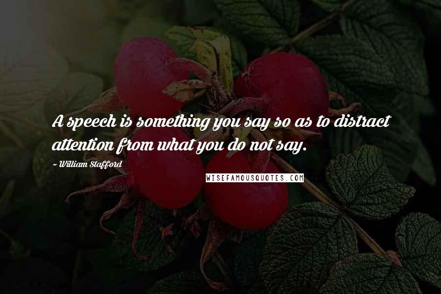 William Stafford Quotes: A speech is something you say so as to distract attention from what you do not say.