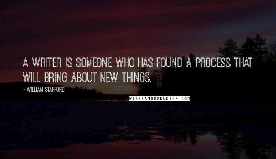 William Stafford Quotes: A writer is someone who has found a process that will bring about new things.