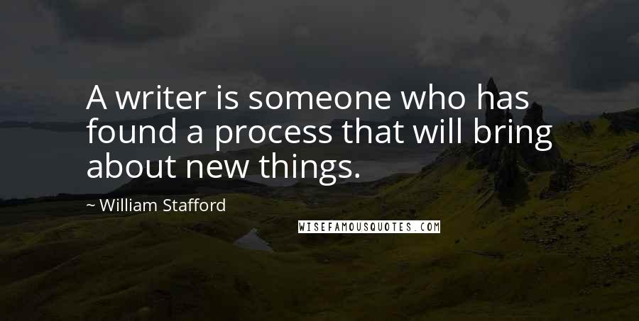William Stafford Quotes: A writer is someone who has found a process that will bring about new things.