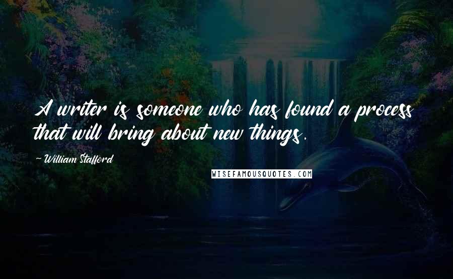 William Stafford Quotes: A writer is someone who has found a process that will bring about new things.