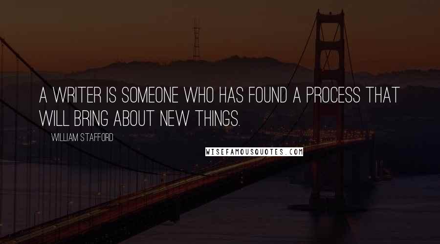 William Stafford Quotes: A writer is someone who has found a process that will bring about new things.