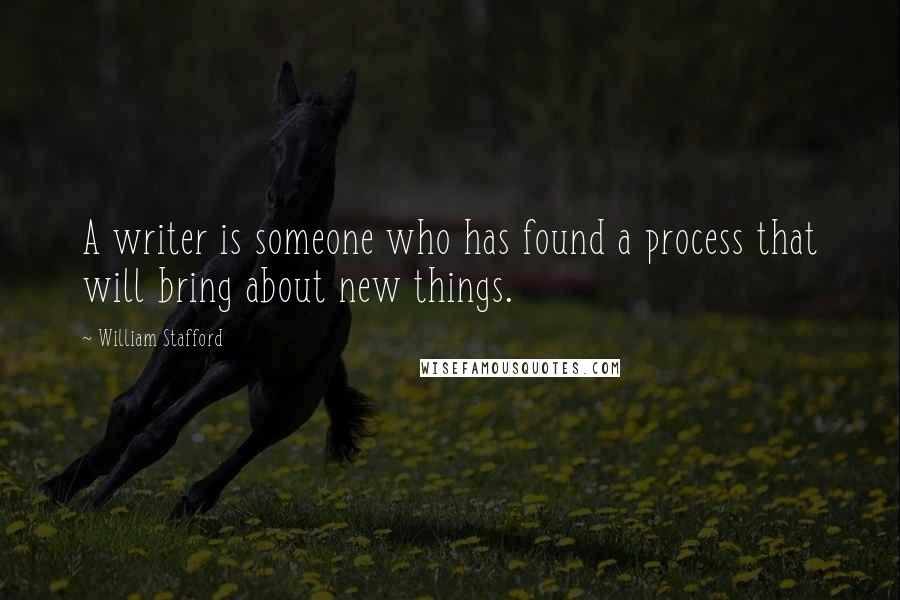 William Stafford Quotes: A writer is someone who has found a process that will bring about new things.