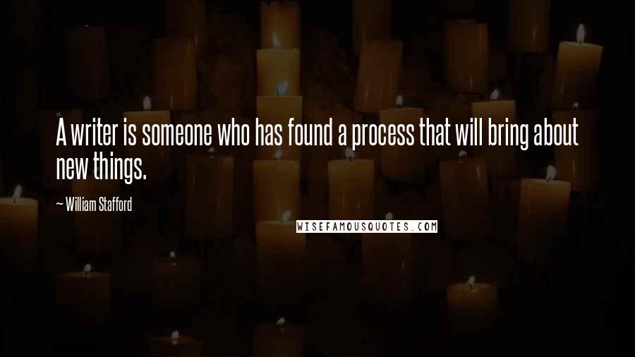 William Stafford Quotes: A writer is someone who has found a process that will bring about new things.