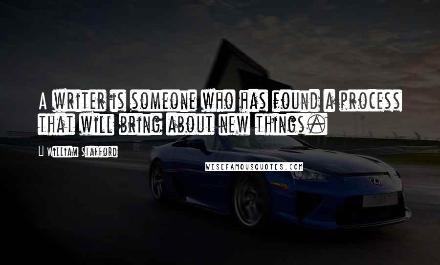 William Stafford Quotes: A writer is someone who has found a process that will bring about new things.