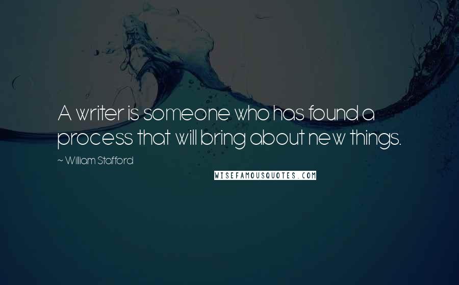 William Stafford Quotes: A writer is someone who has found a process that will bring about new things.