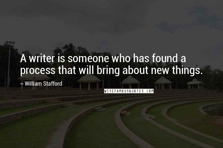 William Stafford Quotes: A writer is someone who has found a process that will bring about new things.