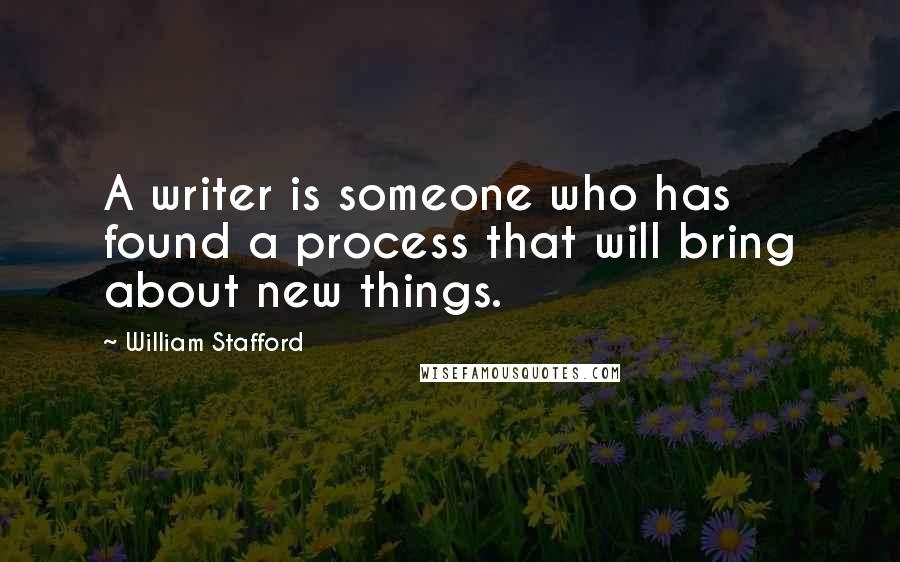 William Stafford Quotes: A writer is someone who has found a process that will bring about new things.