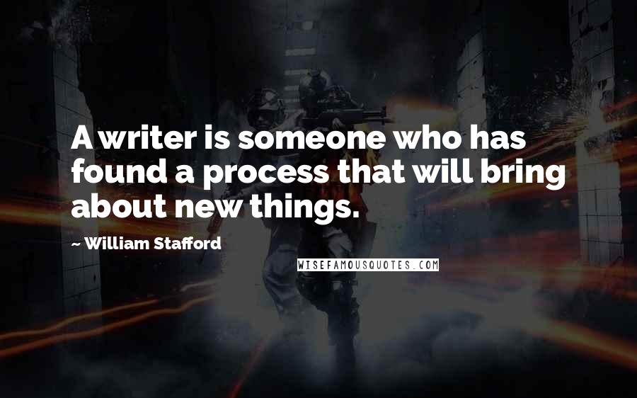 William Stafford Quotes: A writer is someone who has found a process that will bring about new things.