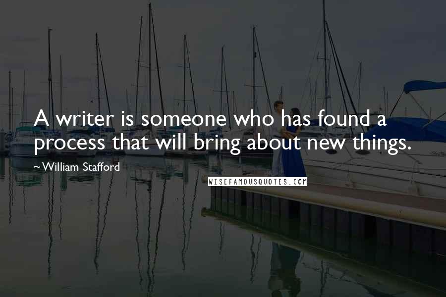 William Stafford Quotes: A writer is someone who has found a process that will bring about new things.