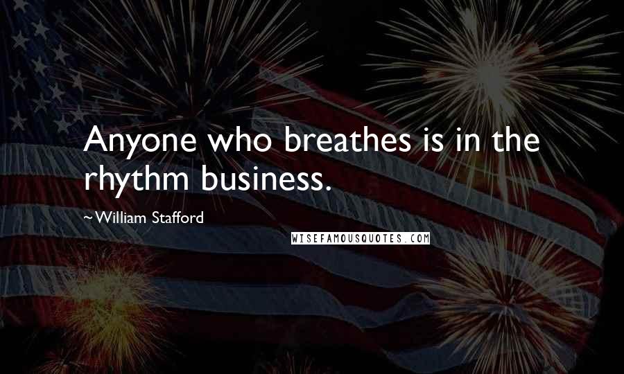 William Stafford Quotes: Anyone who breathes is in the rhythm business.