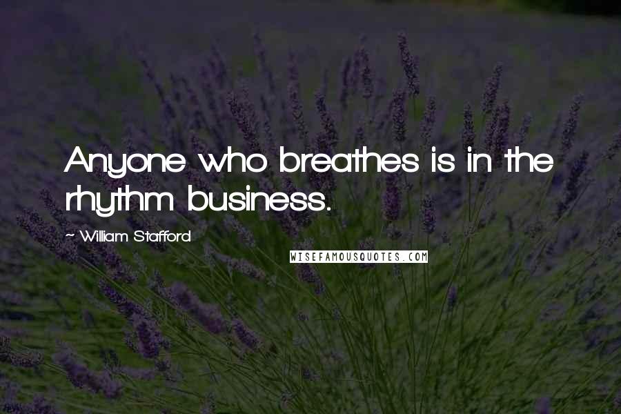 William Stafford Quotes: Anyone who breathes is in the rhythm business.