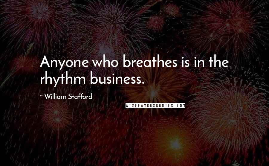 William Stafford Quotes: Anyone who breathes is in the rhythm business.