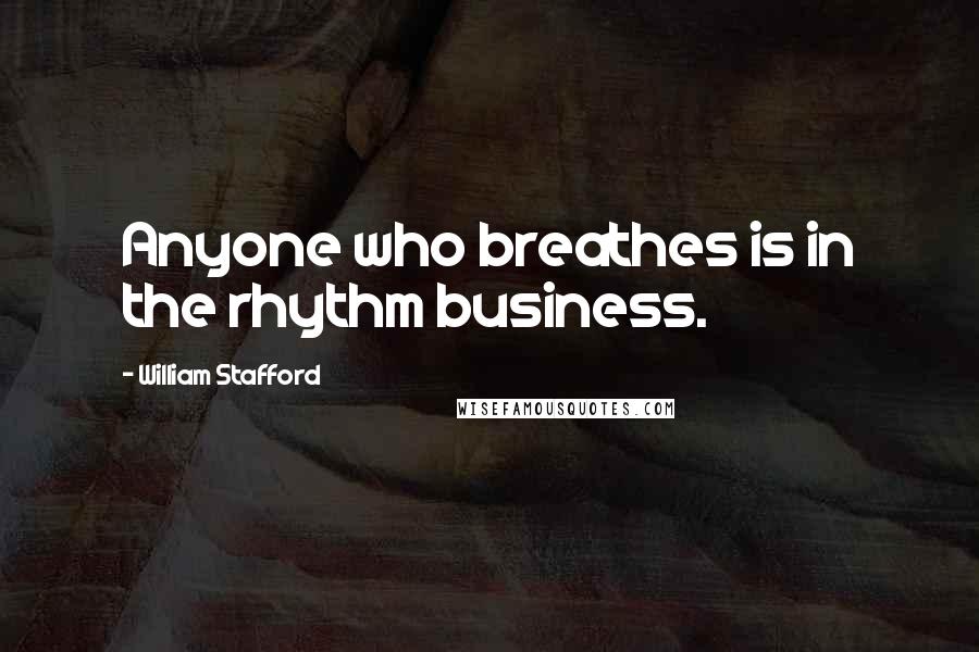 William Stafford Quotes: Anyone who breathes is in the rhythm business.