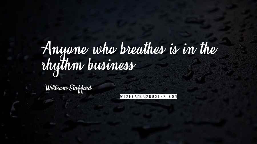 William Stafford Quotes: Anyone who breathes is in the rhythm business.