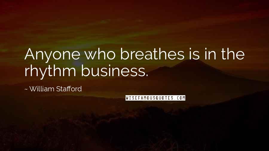 William Stafford Quotes: Anyone who breathes is in the rhythm business.