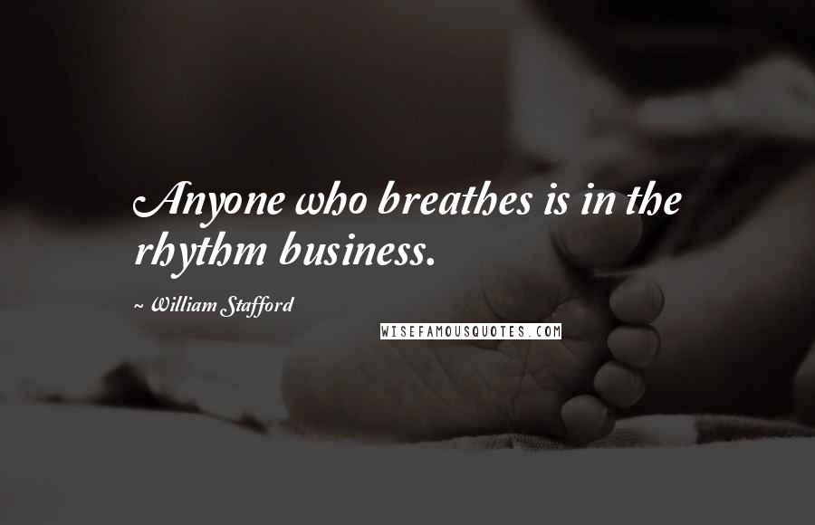 William Stafford Quotes: Anyone who breathes is in the rhythm business.