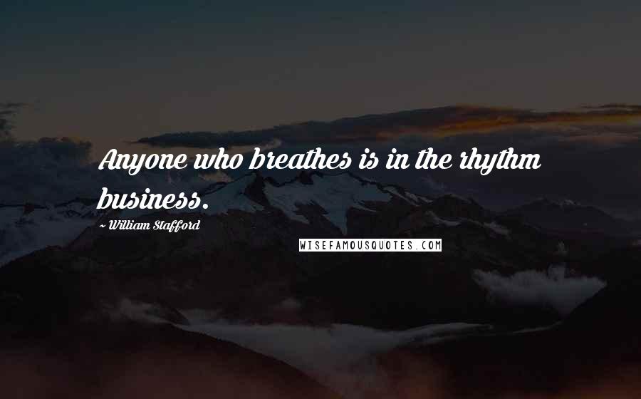 William Stafford Quotes: Anyone who breathes is in the rhythm business.