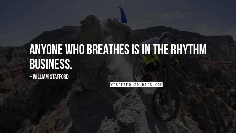 William Stafford Quotes: Anyone who breathes is in the rhythm business.