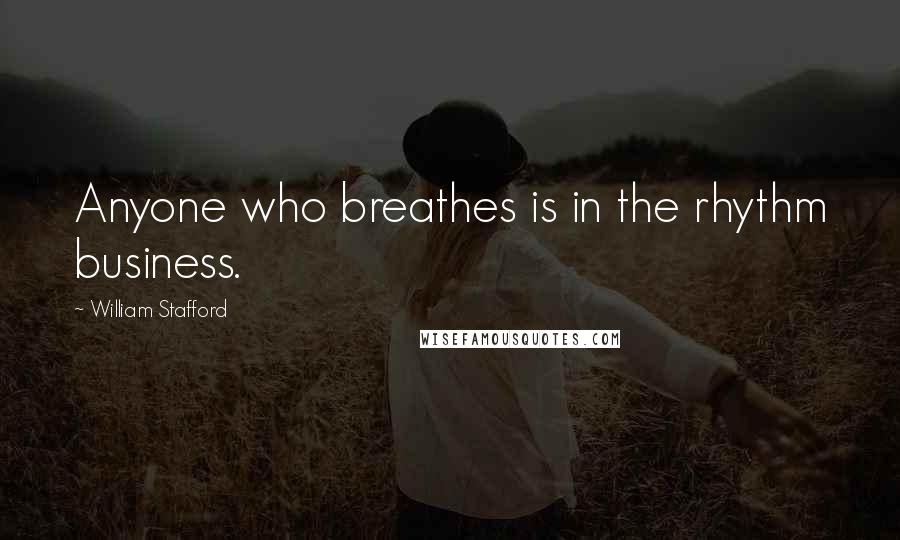 William Stafford Quotes: Anyone who breathes is in the rhythm business.