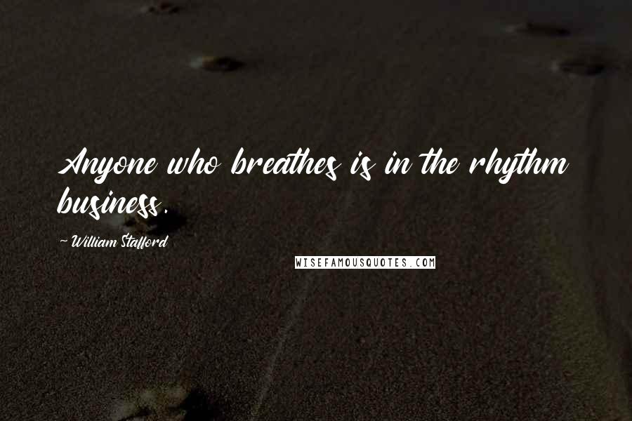 William Stafford Quotes: Anyone who breathes is in the rhythm business.
