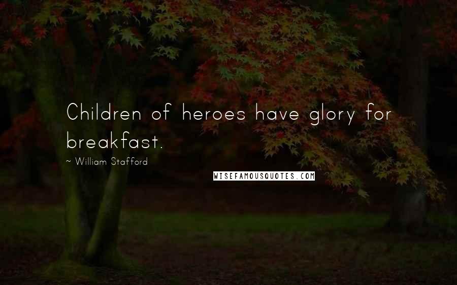 William Stafford Quotes: Children of heroes have glory for breakfast.