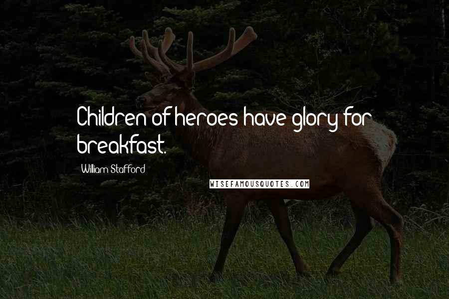 William Stafford Quotes: Children of heroes have glory for breakfast.