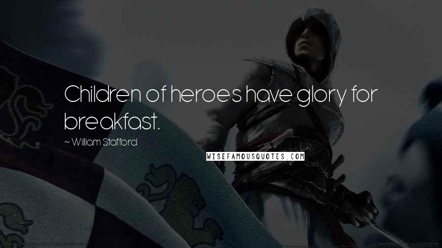 William Stafford Quotes: Children of heroes have glory for breakfast.