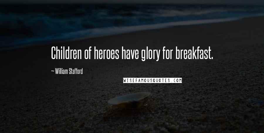 William Stafford Quotes: Children of heroes have glory for breakfast.