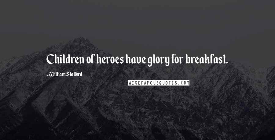 William Stafford Quotes: Children of heroes have glory for breakfast.