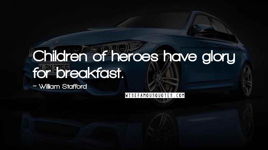 William Stafford Quotes: Children of heroes have glory for breakfast.