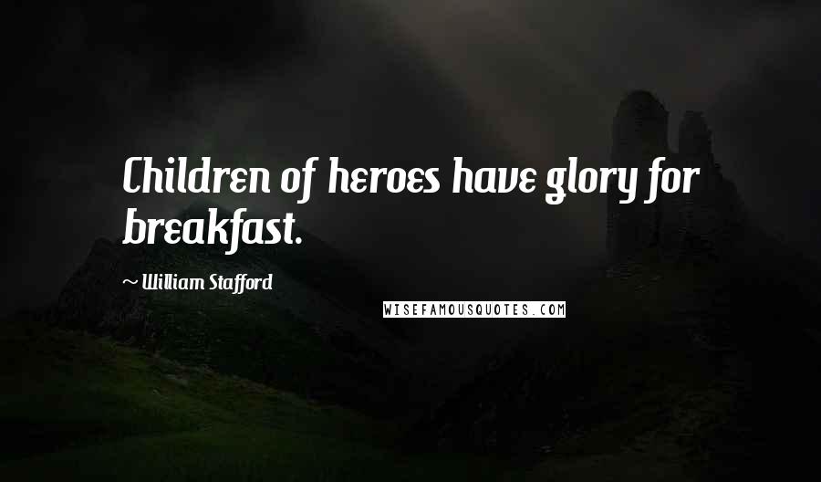 William Stafford Quotes: Children of heroes have glory for breakfast.