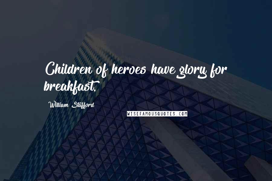 William Stafford Quotes: Children of heroes have glory for breakfast.