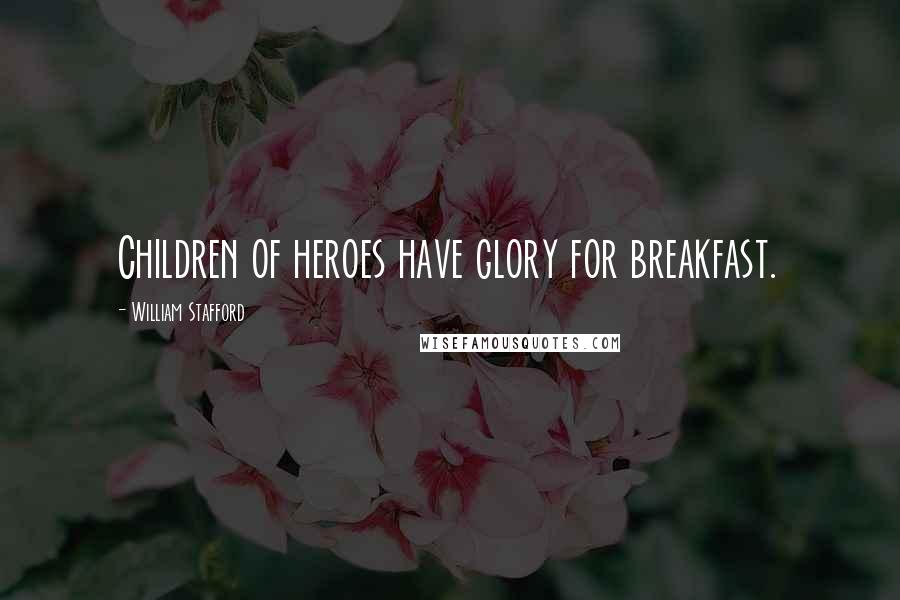 William Stafford Quotes: Children of heroes have glory for breakfast.