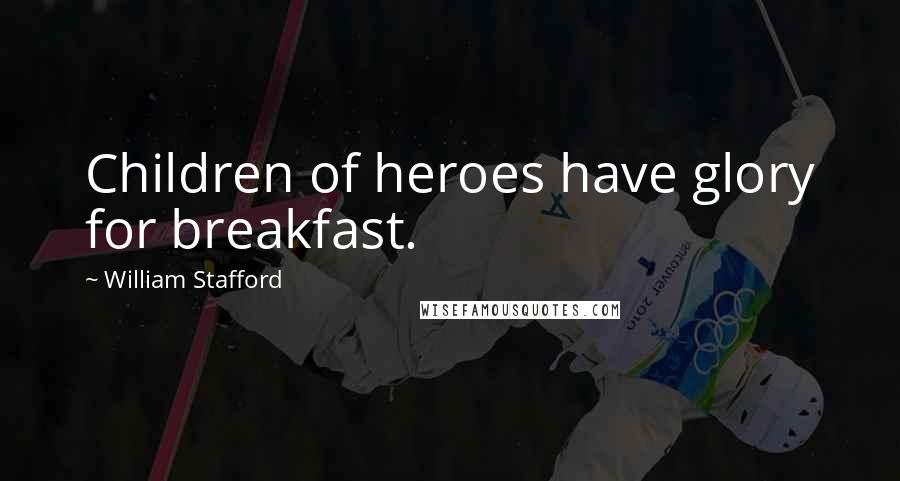 William Stafford Quotes: Children of heroes have glory for breakfast.