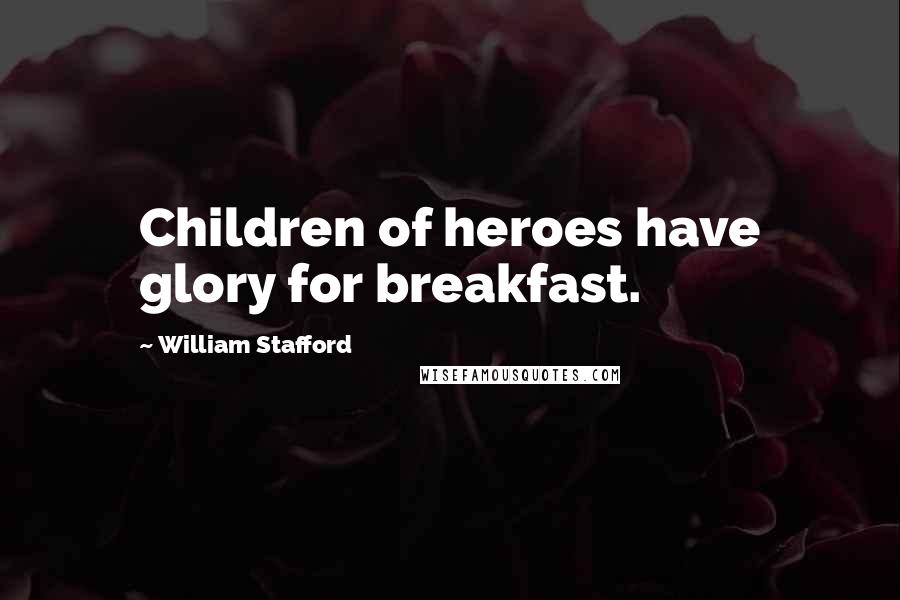 William Stafford Quotes: Children of heroes have glory for breakfast.