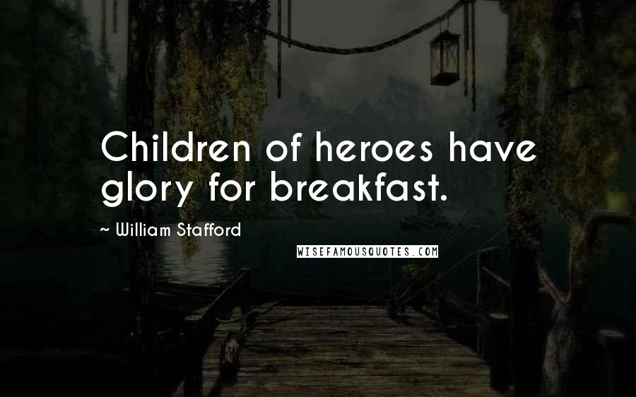 William Stafford Quotes: Children of heroes have glory for breakfast.