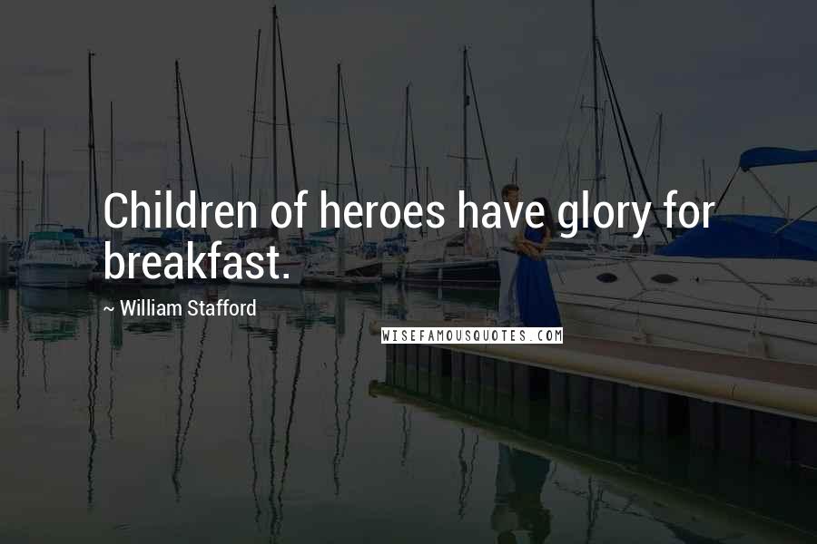 William Stafford Quotes: Children of heroes have glory for breakfast.